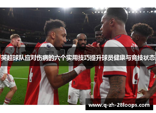 英超球队应对伤病的六个实用技巧提升球员健康与竞技状态