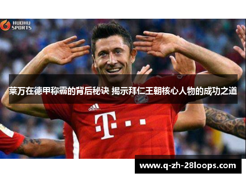 莱万在德甲称霸的背后秘诀 揭示拜仁王朝核心人物的成功之道