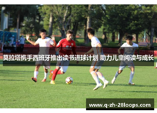 莫拉塔携手西班牙推出读书进球计划 助力儿童阅读与成长