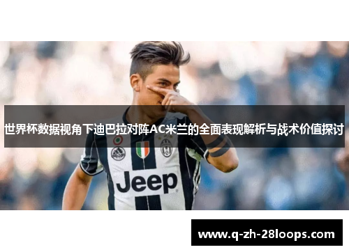 世界杯数据视角下迪巴拉对阵AC米兰的全面表现解析与战术价值探讨