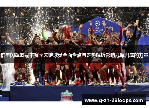 群星闪耀欧冠本赛季关键球员全面盘点与走势解析影响冠军归属的力量