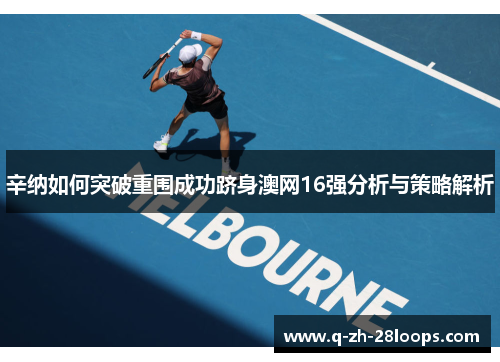 辛纳如何突破重围成功跻身澳网16强分析与策略解析