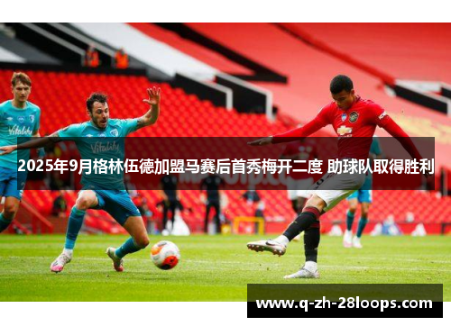 2025年9月格林伍德加盟马赛后首秀梅开二度 助球队取得胜利