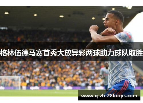 格林伍德马赛首秀大放异彩两球助力球队取胜