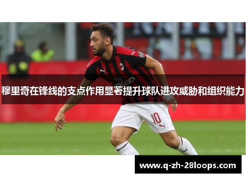 穆里奇在锋线的支点作用显著提升球队进攻威胁和组织能力