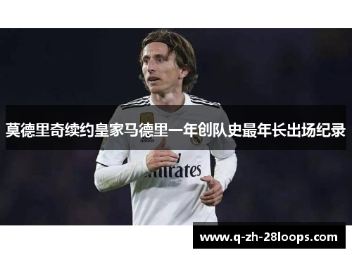 莫德里奇续约皇家马德里一年创队史最年长出场纪录