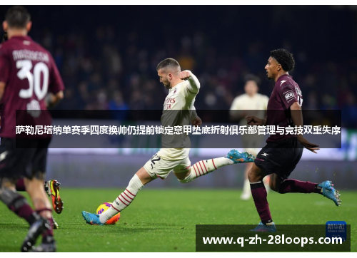 萨勒尼塔纳单赛季四度换帅仍提前锁定意甲垫底折射俱乐部管理与竞技双重失序