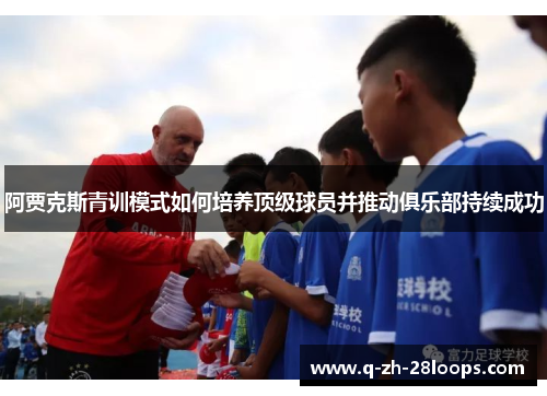 阿贾克斯青训模式如何培养顶级球员并推动俱乐部持续成功