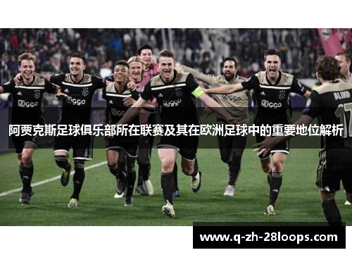 阿贾克斯足球俱乐部所在联赛及其在欧洲足球中的重要地位解析