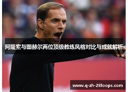 阿隆索与图赫尔两位顶级教练风格对比与成就解析