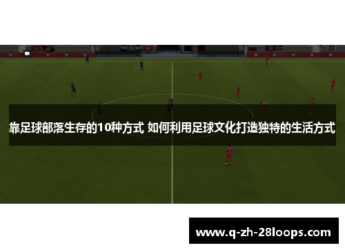 靠足球部落生存的10种方式 如何利用足球文化打造独特的生活方式