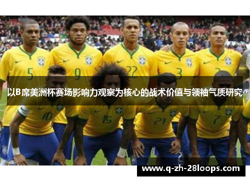 以B席美洲杯赛场影响力观察为核心的战术价值与领袖气质研究