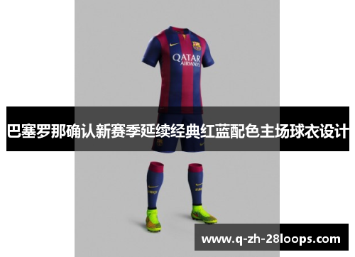 巴塞罗那确认新赛季延续经典红蓝配色主场球衣设计