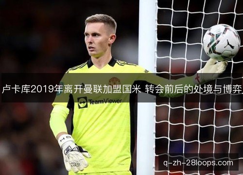 卢卡库2019年离开曼联加盟国米 转会前后的处境与博弈